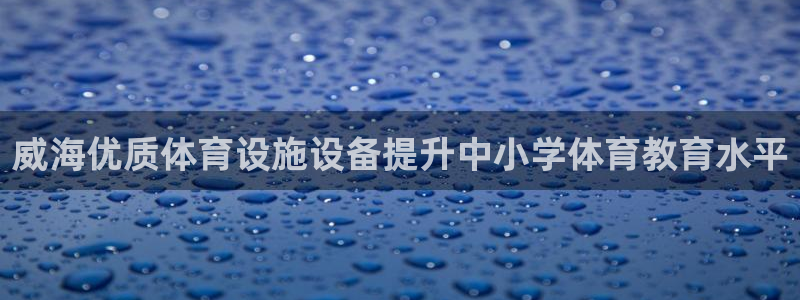 意昂3娱乐代理怎么样：威海优质体育设施设备提升中小学