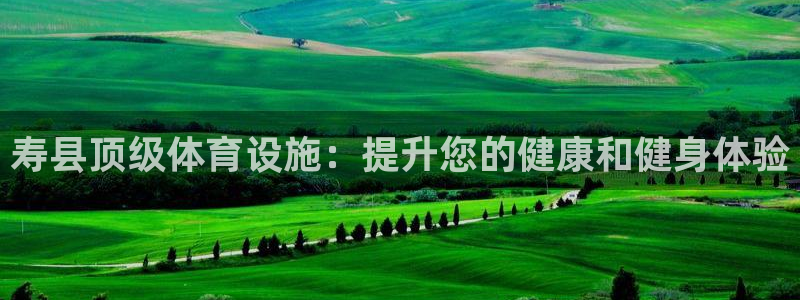 德国意昂3集团：寿县顶级体育设施：提升您的健康和健身