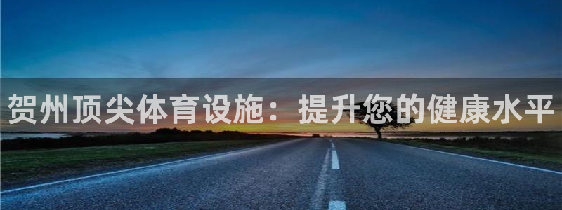 意昂体育3招商电话号码是多少：贺州顶尖体育设施：提升