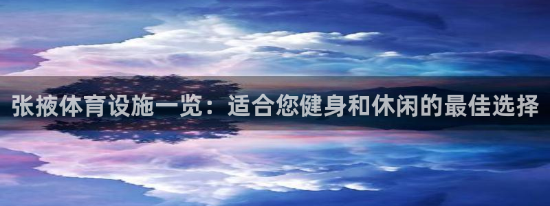 意昂3娱乐首页网站大全：张掖体育设施一览：适合您健身