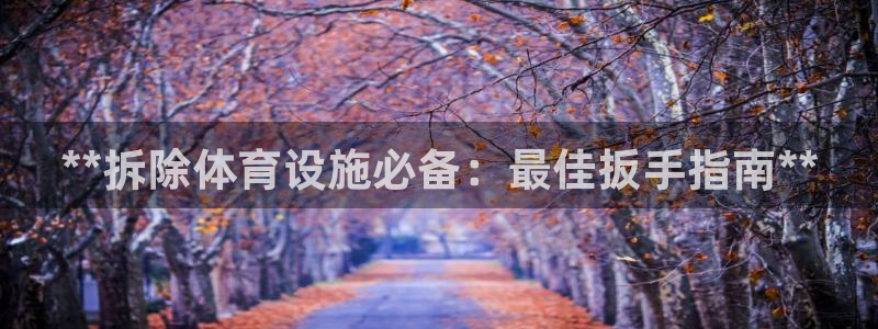 意昂体育3平台注册要钱吗是真的吗：**拆除体育设施必