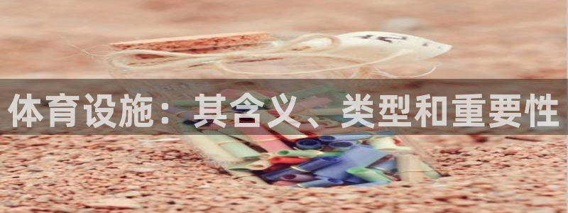 意昂体育3招商电话：体育设施：其含义、类型和重要性