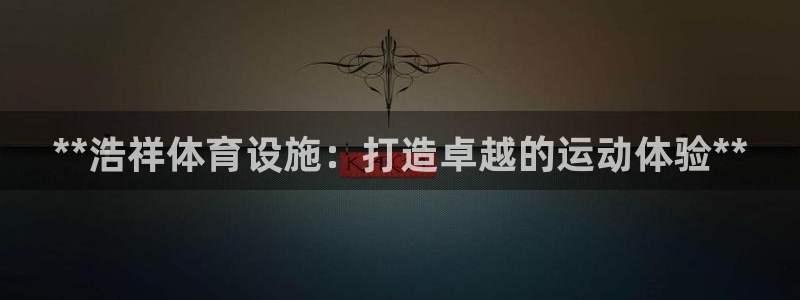意昂体育3联系电话：**浩祥体育设施：打造卓越的运动