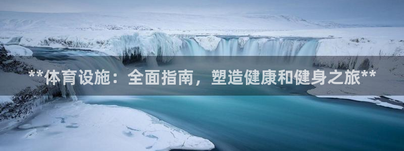意昂体育3联系电话：**体育设施：全面指南，塑造健康