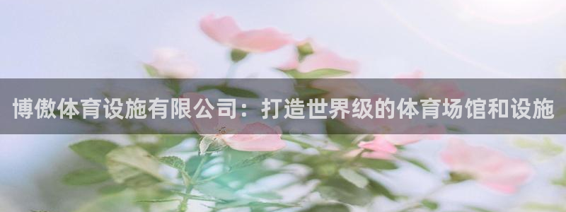 意昂3代理：博傲体育设施有限公司：打造世界级的体育场