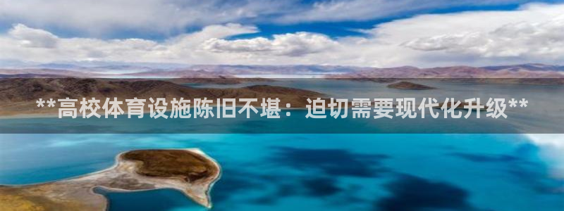 意昂体育3平台注册要钱吗：**高校体育设施陈旧不堪：