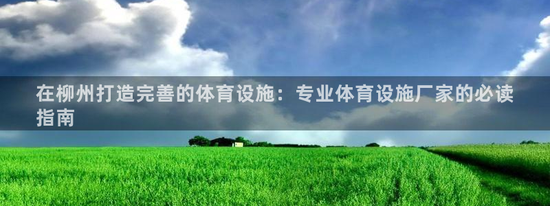意昂体育3联系电话：在柳州打造完善的体育设施：专业体育设施厂