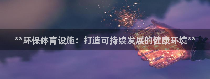 意昂集团官网：**环保体育设施：打造可持续发展的健康环境**