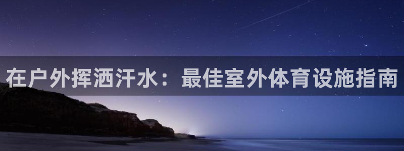 意昂体育3招商电话是多少啊：在户外挥洒汗水：最佳室外体育设施